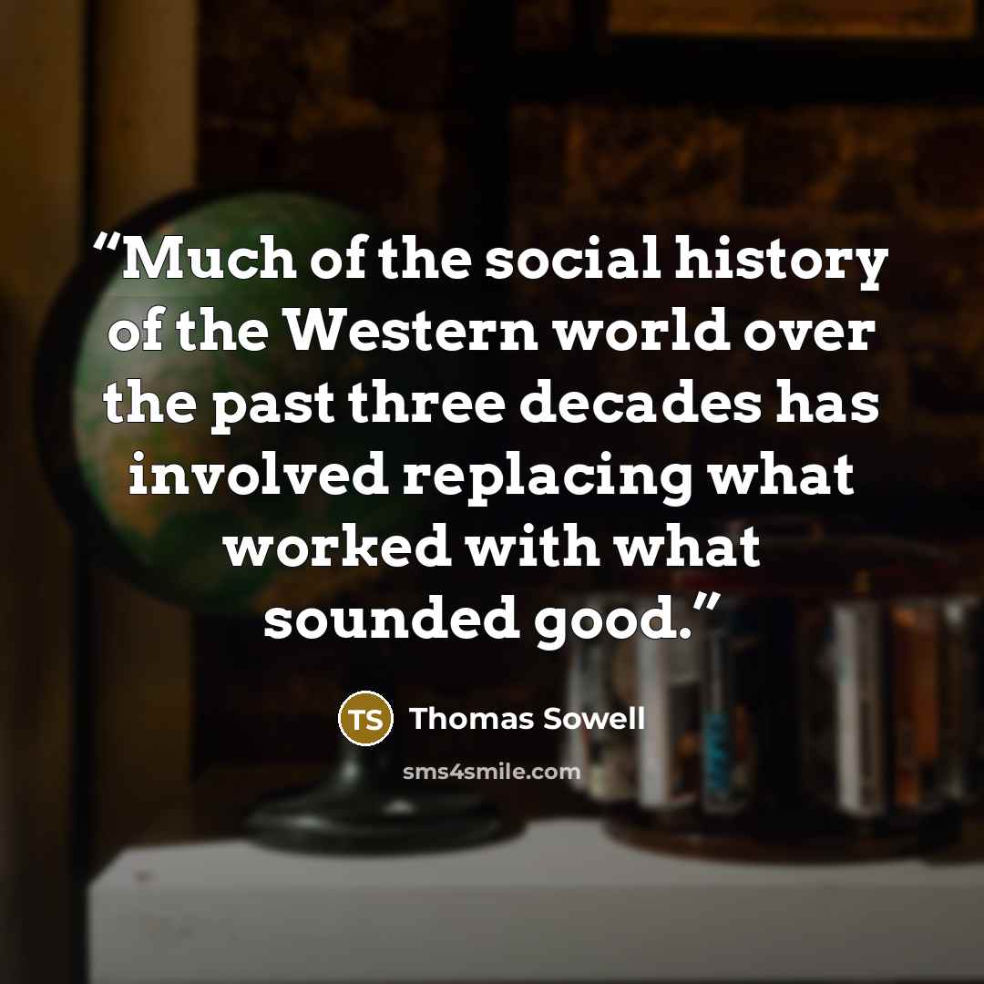 “Much of the social history of the Western world over the past three decades has involved replacing what worked with what sounded good.” quote by Thomas Sowell