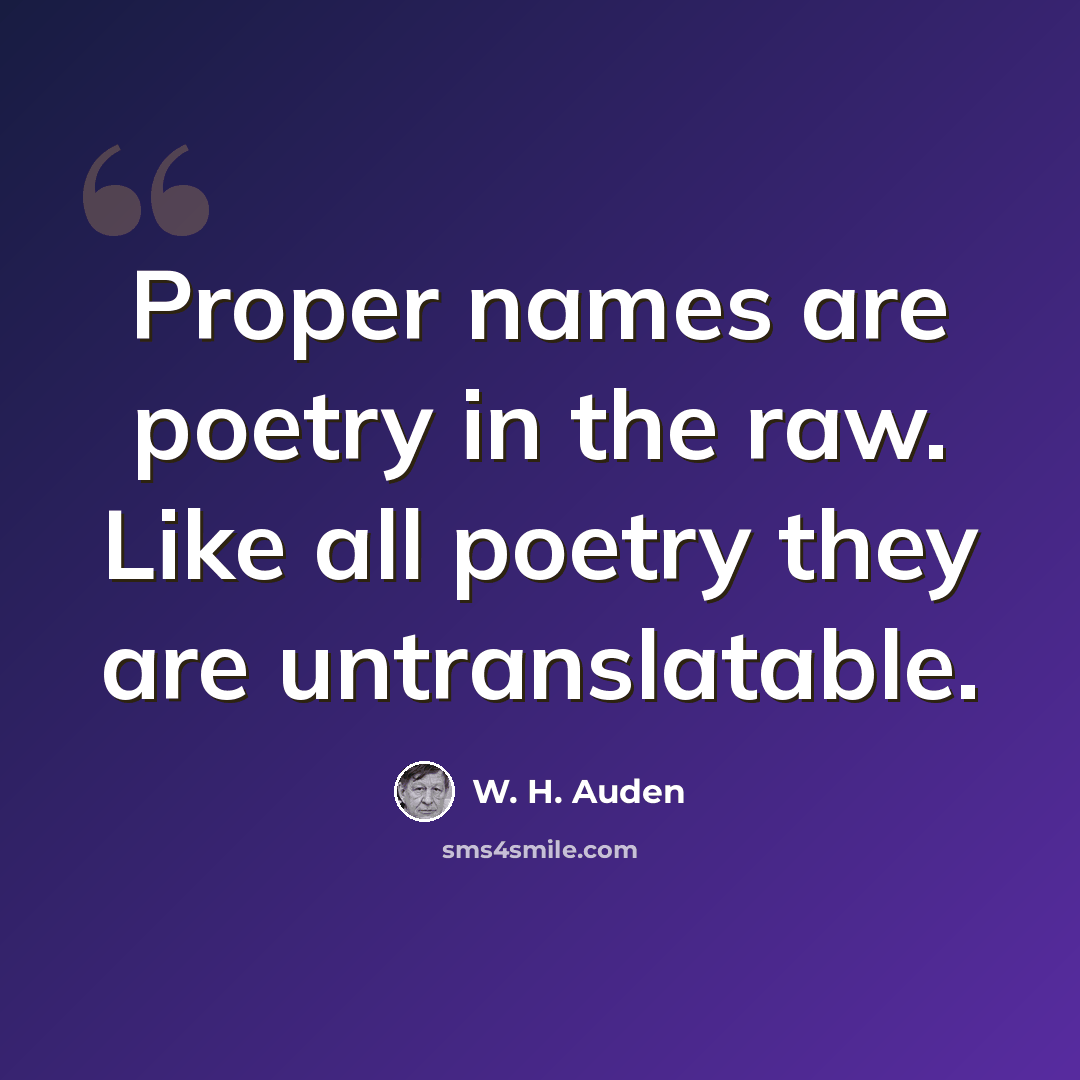 “Proper names are poetry in the raw. Like all poetry they are untranslatable.” quote by W. H. Auden