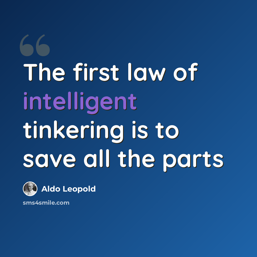 “The first law of intelligent tinkering is to save all the parts” quote by Aldo Leopold