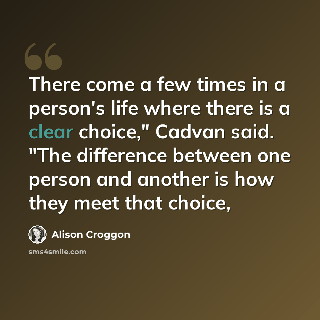 “There come a few times in a person's life where there is a clear choice," Cadvan said. "The difference between one person and another is how they meet that choice,” quote by Alison Croggon