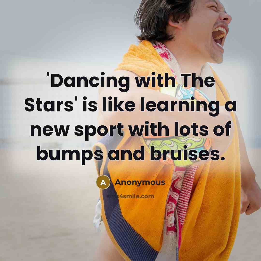 “'Dancing with The Stars' is like learning a new sport with lots of bumps and bruises.” quote by Anonymous