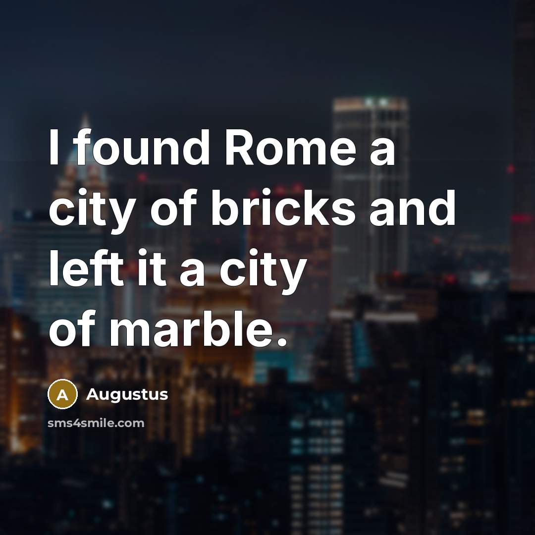 “I found Rome a city of bricks and left it a city of marble.” quote by Augustus