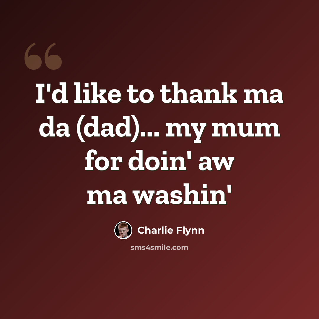 “I'd like to thank ma da (dad)... my mum for doin' aw ma washin'” quote by Charlie Flynn