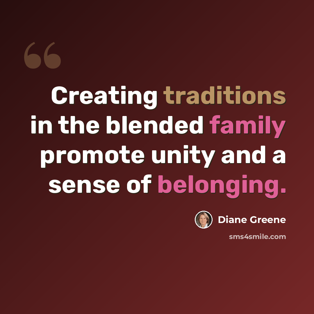 “Creating traditions in the blended family promote unity and a sense of belonging.” quote by Diane Greene