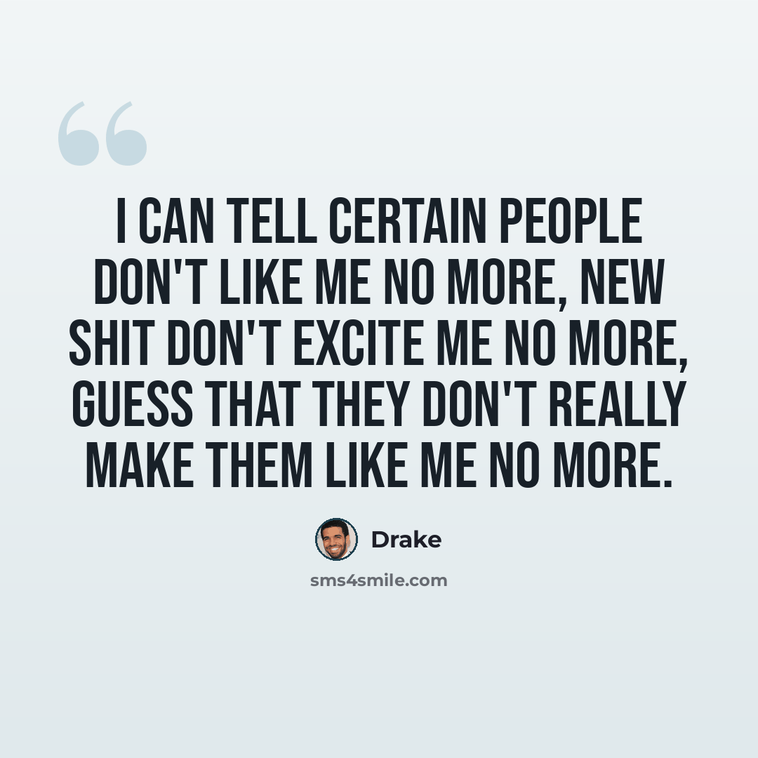 “I can tell certain people don't like me no more, new shit don't excite me no more, guess that they don't really make them like me no more.” quote by Drake