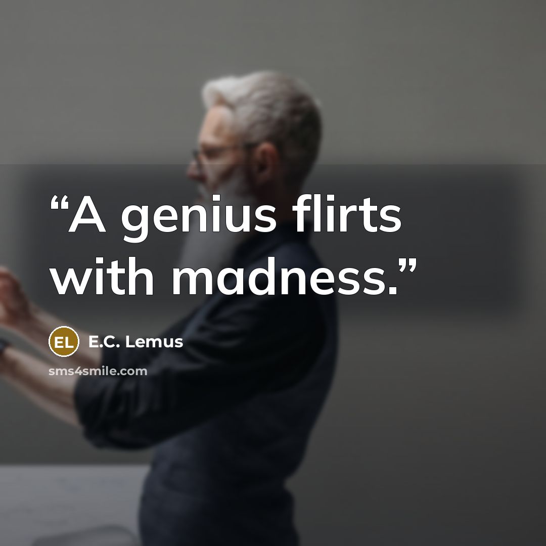“A genius flirts with madness.” quote by E.C. Lemus