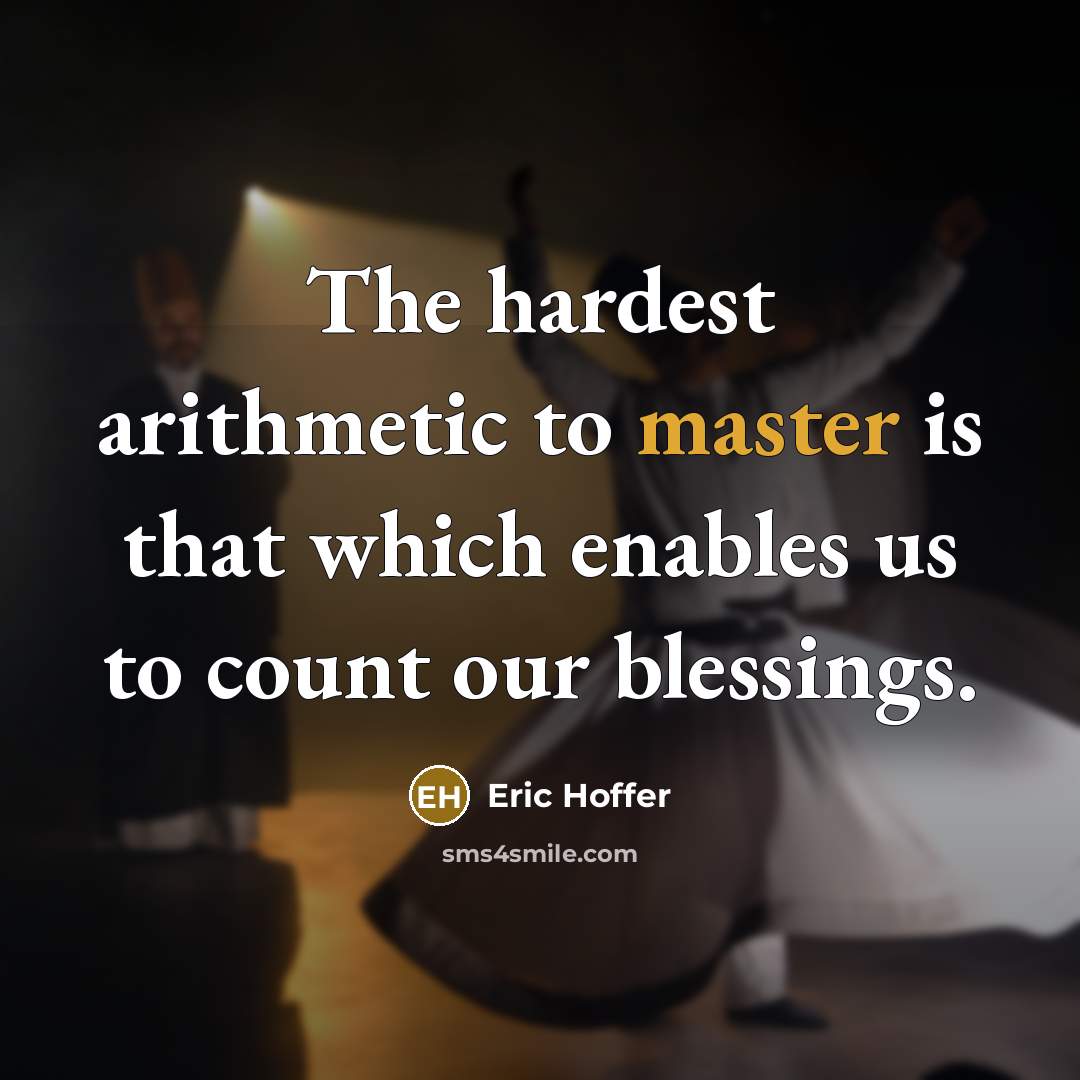 “The hardest arithmetic to master is that which enables us to count our blessings.” quote by Eric Hoffer