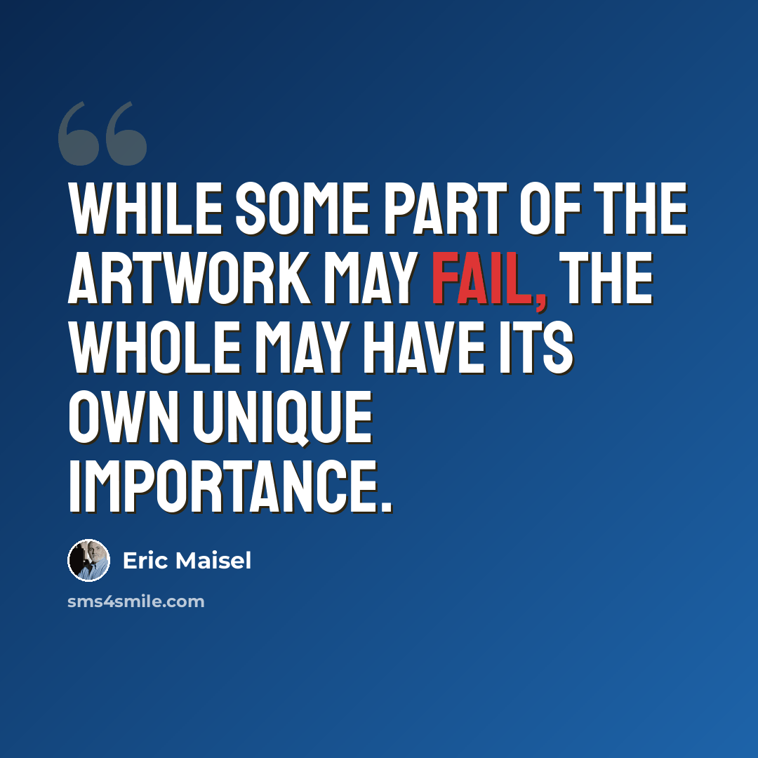 “While some part of the artwork may fail, the whole may have its own unique importance.” quote by Eric Maisel