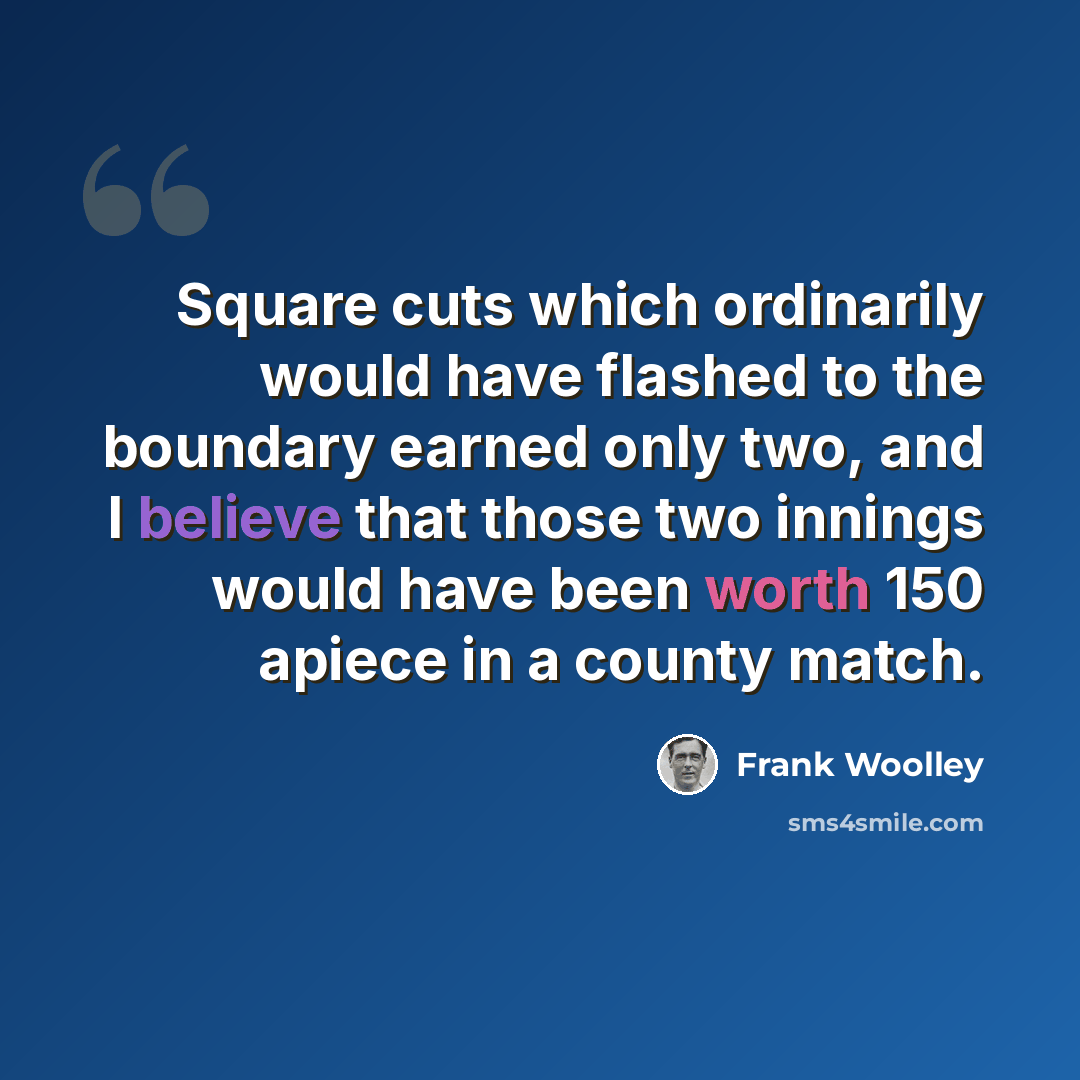 “Square cuts which ordinarily would have flashed to the boundary earned only two, and I believe that those two innings would have been worth 150 apiece in a county match.” quote by Frank Woolley