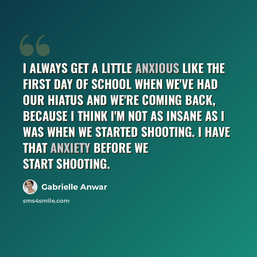 “I always get a little anxious like the first day of school when we've had our hiatus and we're coming back, because I think I'm not as insane as I was when we started shooting. I have that anxiety before we start shooting.” quote by Gabrielle Anwar