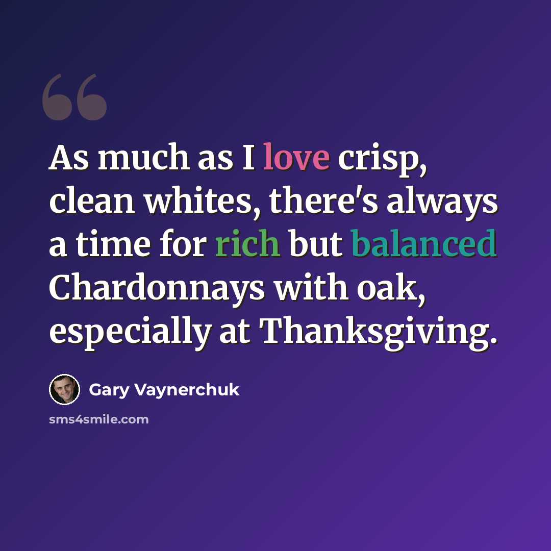 “As much as I love crisp, clean whites, there's always a time for rich but balanced Chardonnays with oak, especially at Thanksgiving.” quote by Gary Vaynerchuk