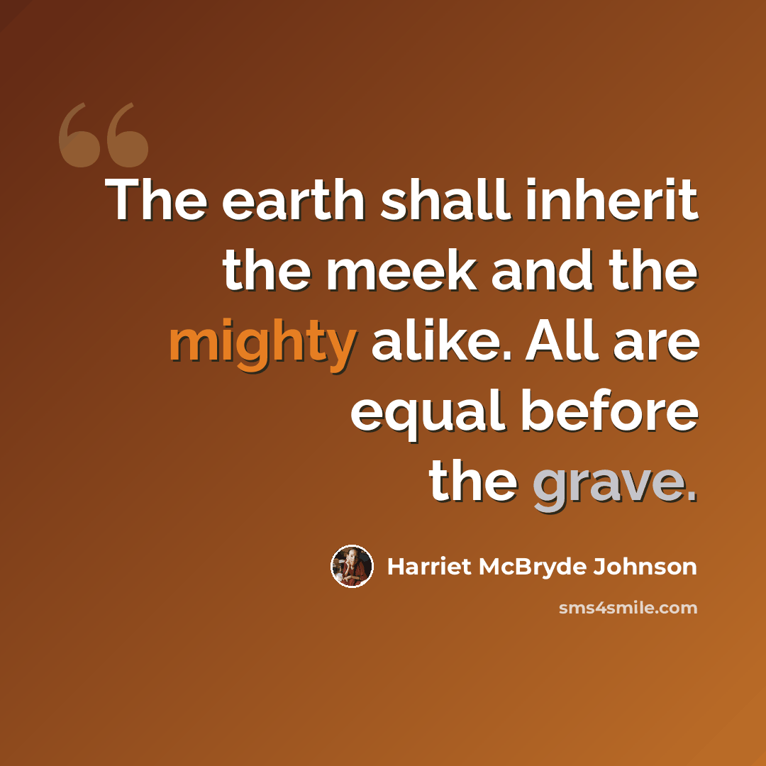 “The earth shall inherit the meek and the mighty alike. All are equal before the grave.” quote by Harriet McBryde Johnson