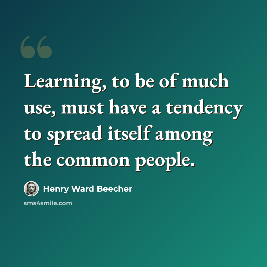 “Learning, to be of much use, must have a tendency to spread itself among the common people.” quote by Henry Ward Beecher