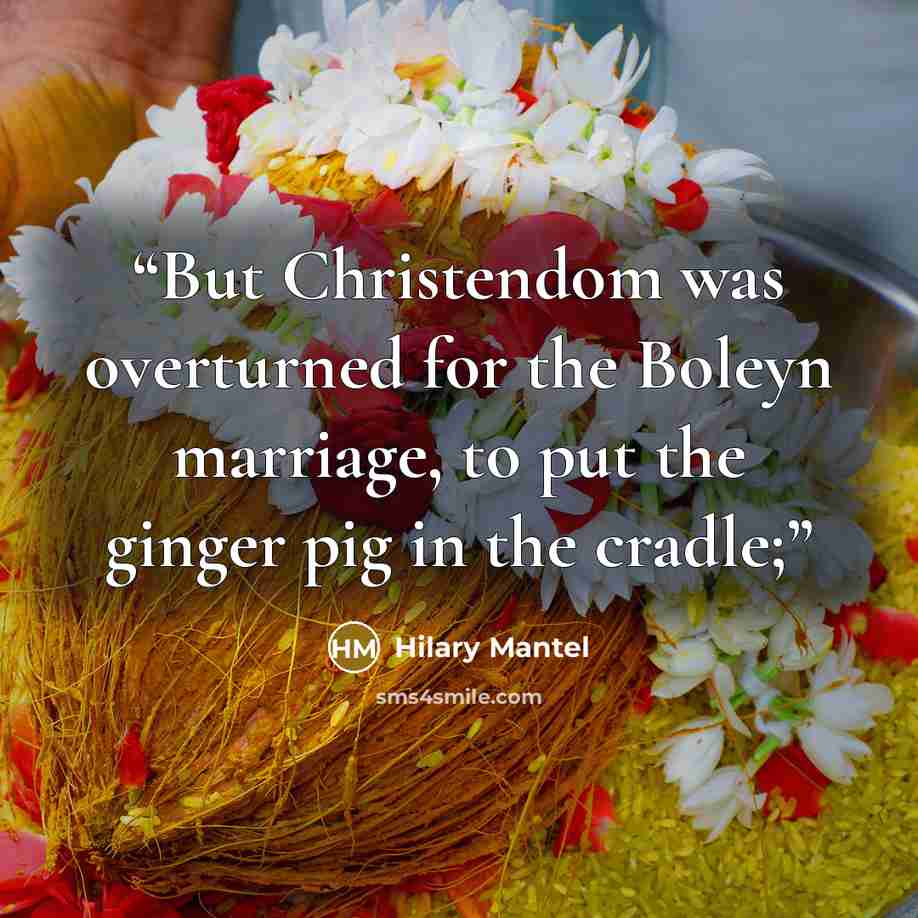 “But Christendom was overturned for the Boleyn marriage, to put the ginger pig in the cradle;” quote by Hilary Mantel