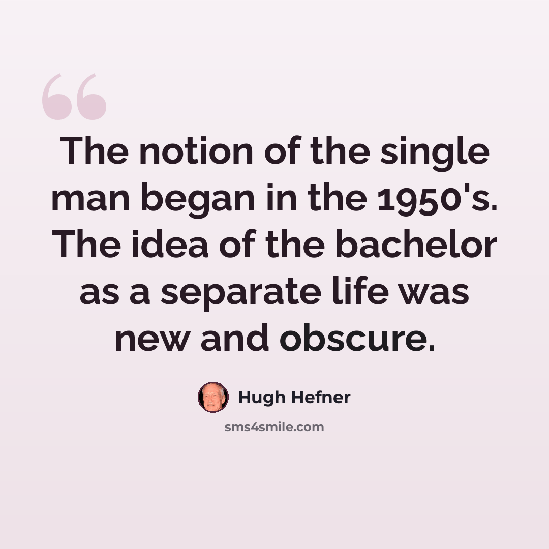 “The notion of the single man began in the 1950's. The idea of the bachelor as a separate life was new and obscure.” quote by Hugh Hefner