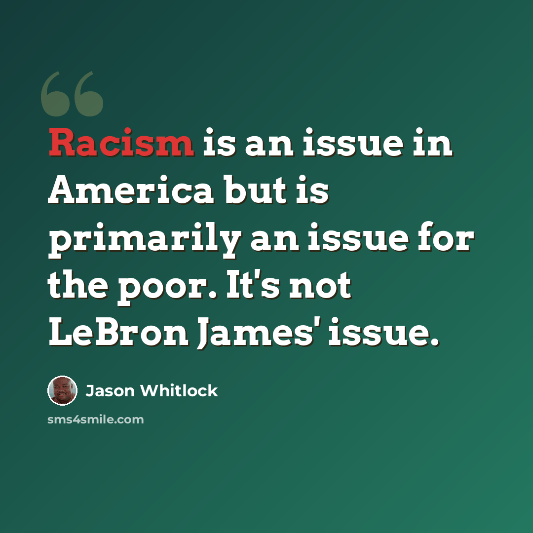 “Racism is an issue in America but is primarily an issue for the poor. It's not LeBron James' issue.” quote by Jason Whitlock