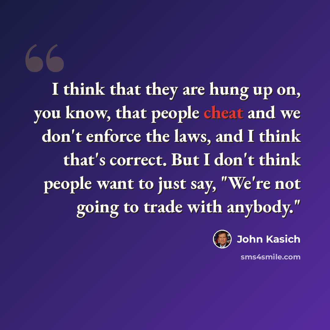 “I think that they are hung up on, you know, that people cheat and we don't enforce the laws, and I think that's correct. But I don't think people want to just say, "We're not going to trade with anybody."” quote by John Kasich