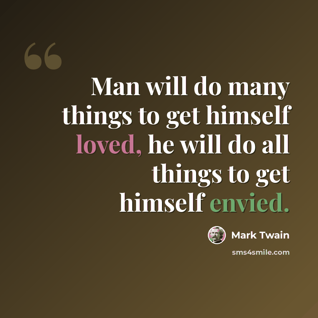 “Man will do many things to get himself loved, he will do all things to get himself envied.” quote by Mark Twain