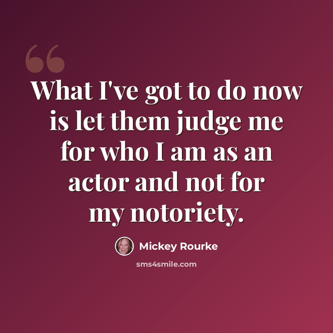 “What I've got to do now is let them judge me for who I am as an actor and not for my notoriety.” quote by Mickey Rourke