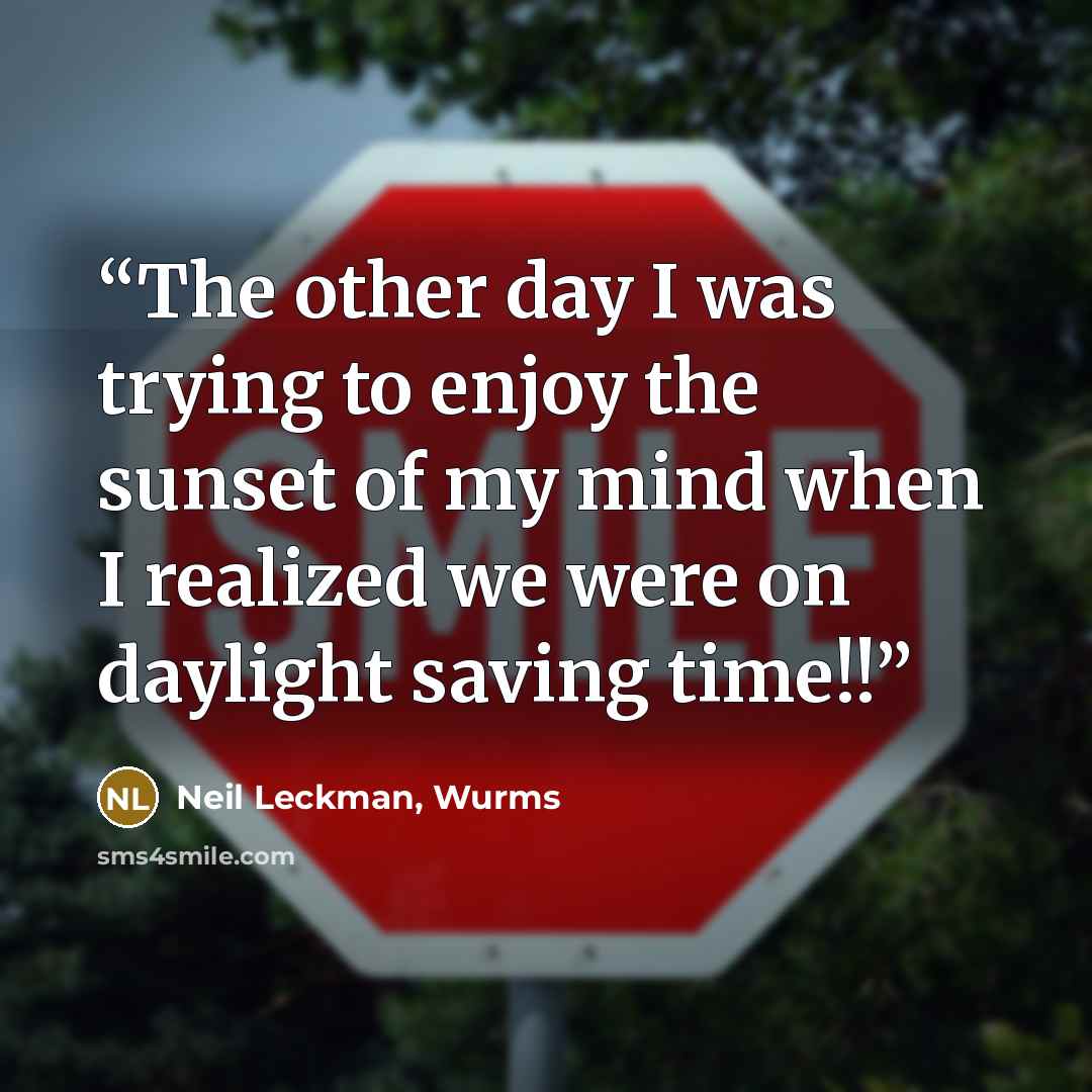 “The other day I was trying to enjoy the sunset of my mind when I realized we were on daylight saving time!!” quote by Neil Leckman, Wurms