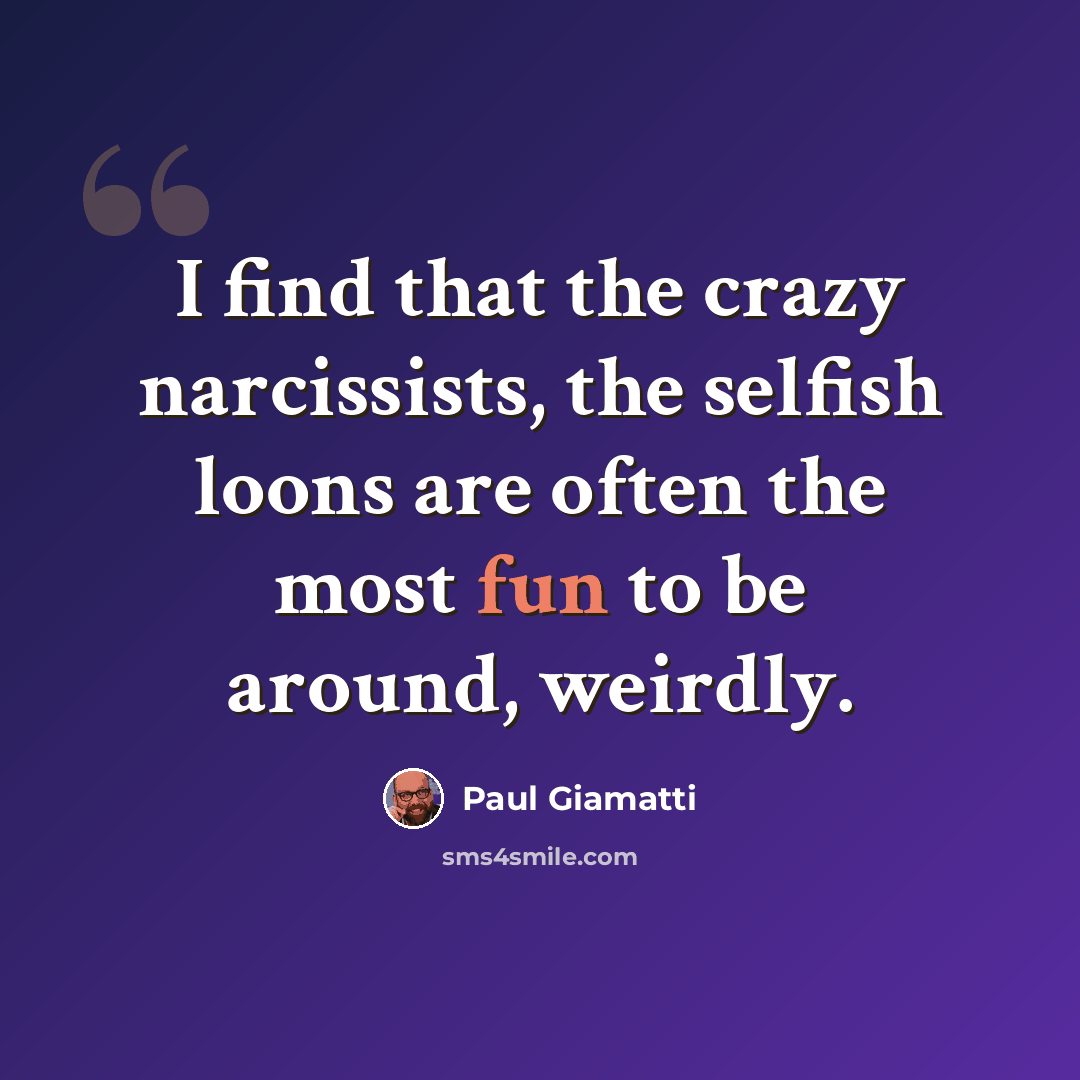 “I find that the crazy narcissists, the selfish loons are often the most fun to be around, weirdly.” quote by Paul Giamatti