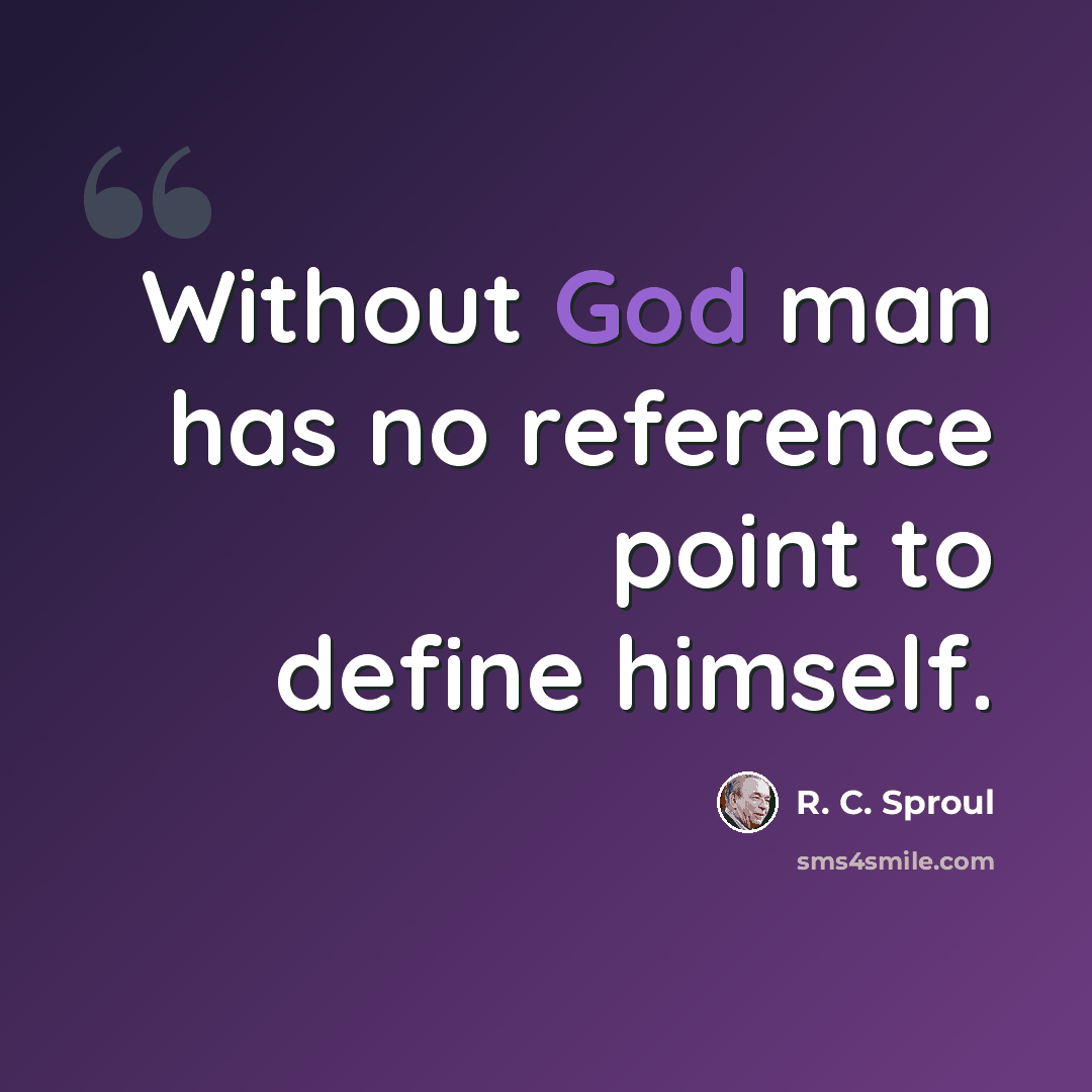 “Without God man has no reference point to define himself.” quote by R. C. Sproul