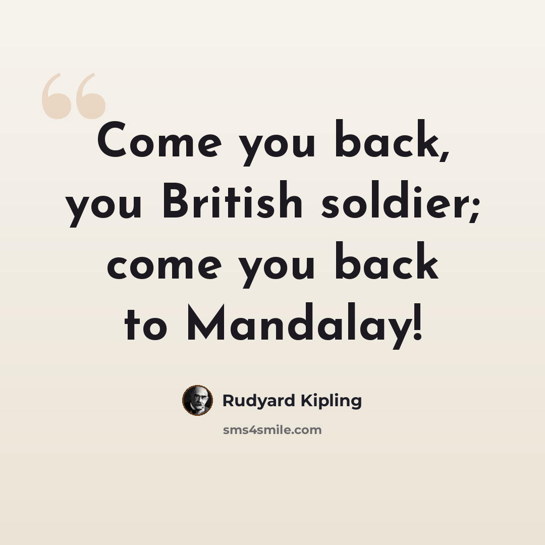 “Come you back, you British soldier; come you back to Mandalay!” quote by Rudyard Kipling