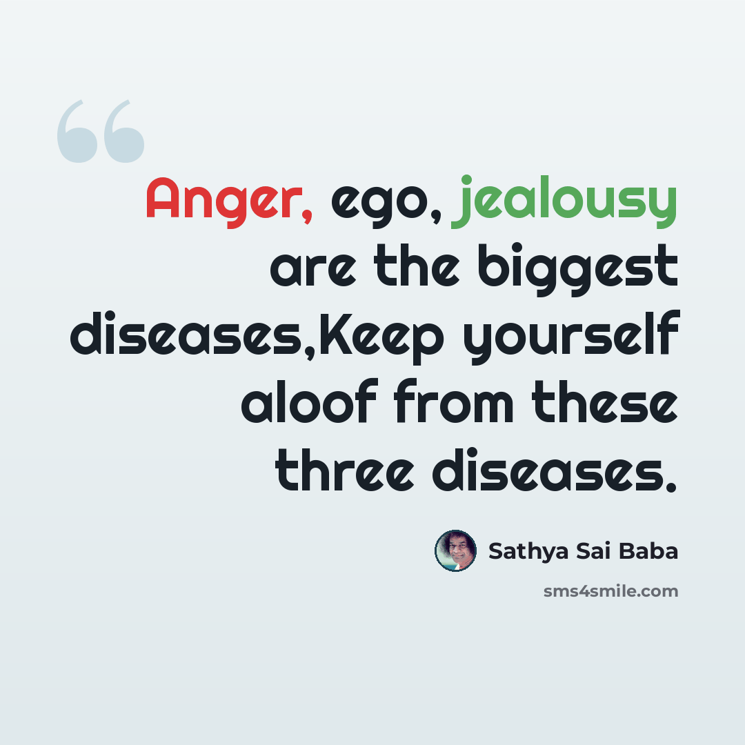 “Anger, ego, jealousy are the biggest diseases,Keep yourself aloof from these three diseases.” quote by Sathya Sai Baba
