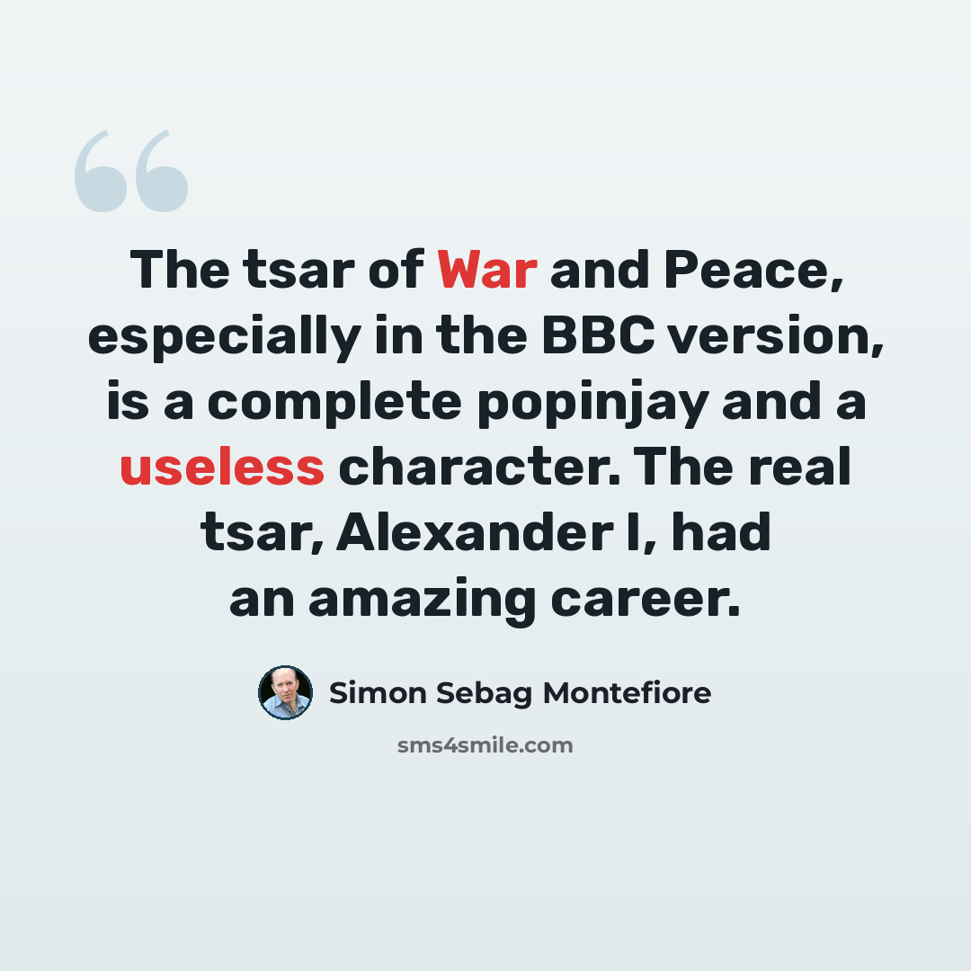 “The tsar of War and Peace, especially in the BBC version, is a complete popinjay and a useless character. The real tsar, Alexander I, had an amazing career.” quote by Simon Sebag Montefiore