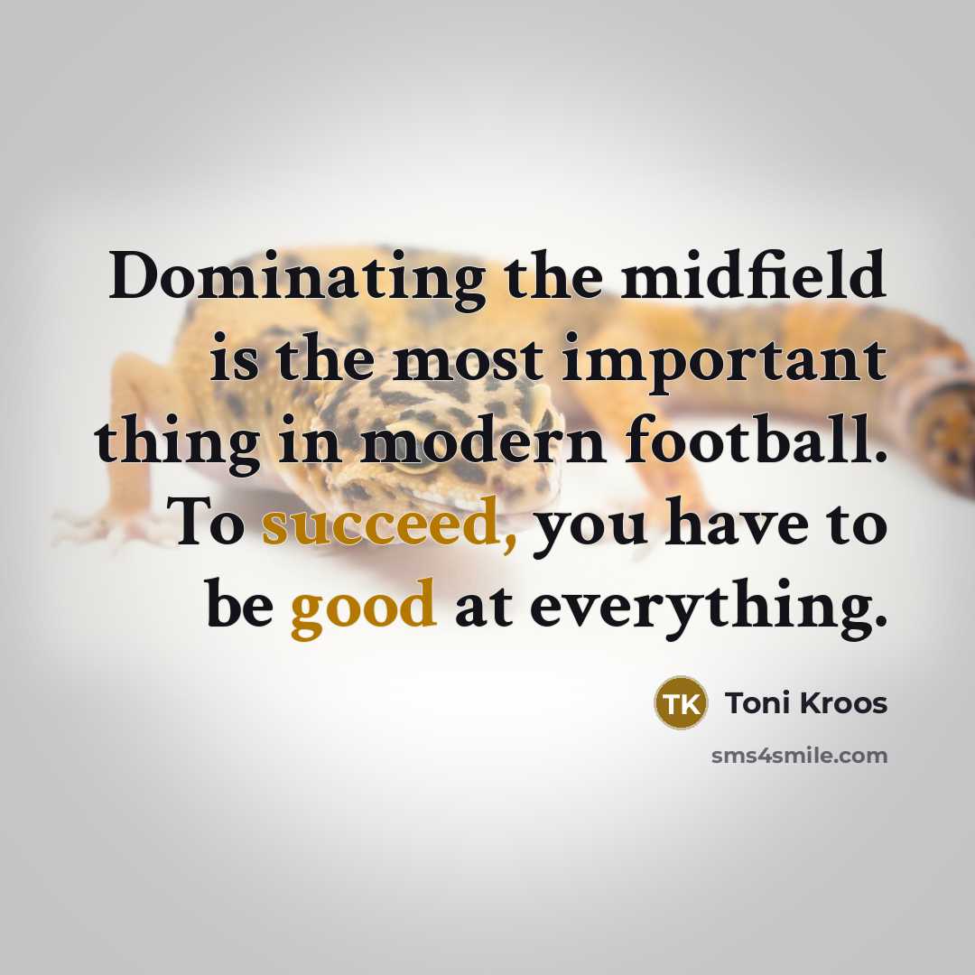“Dominating the midfield is the most important thing in modern football. To succeed, you have to be good at everything.” quote by Toni Kroos