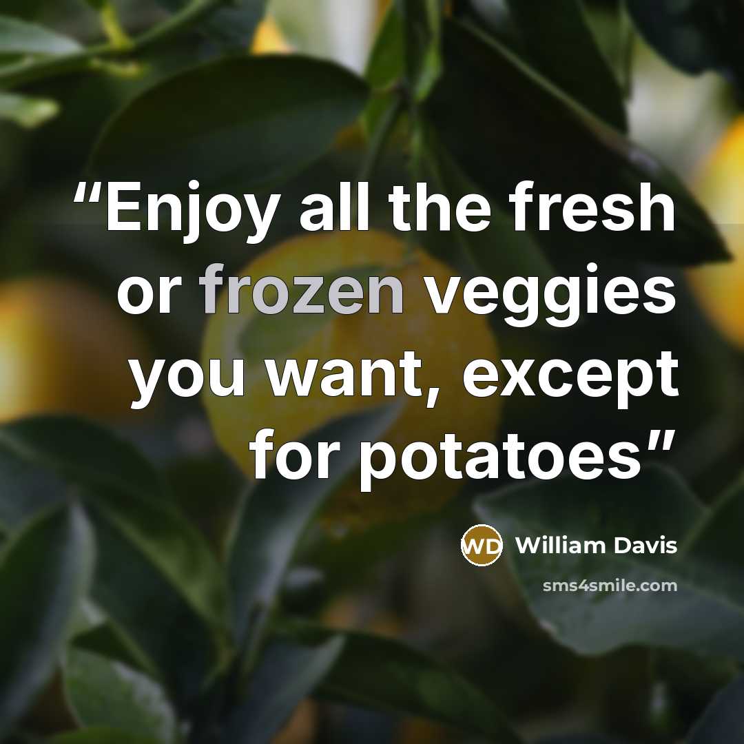 “Enjoy all the fresh or frozen veggies you want, except for potatoes” quote by William Davis