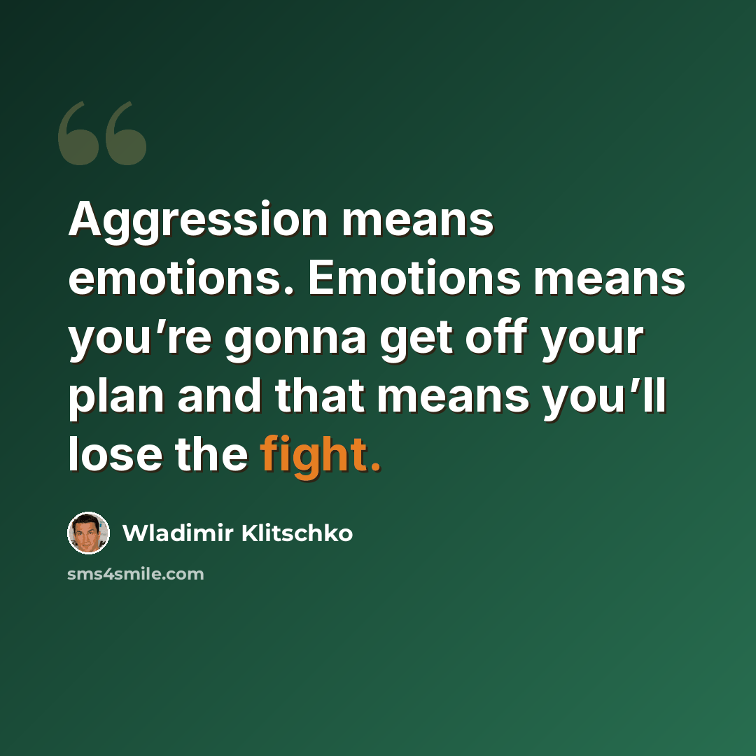“Aggression means emotions. Emotions means you’re gonna get off your plan and that means you’ll lose the fight.” quote by Wladimir Klitschko