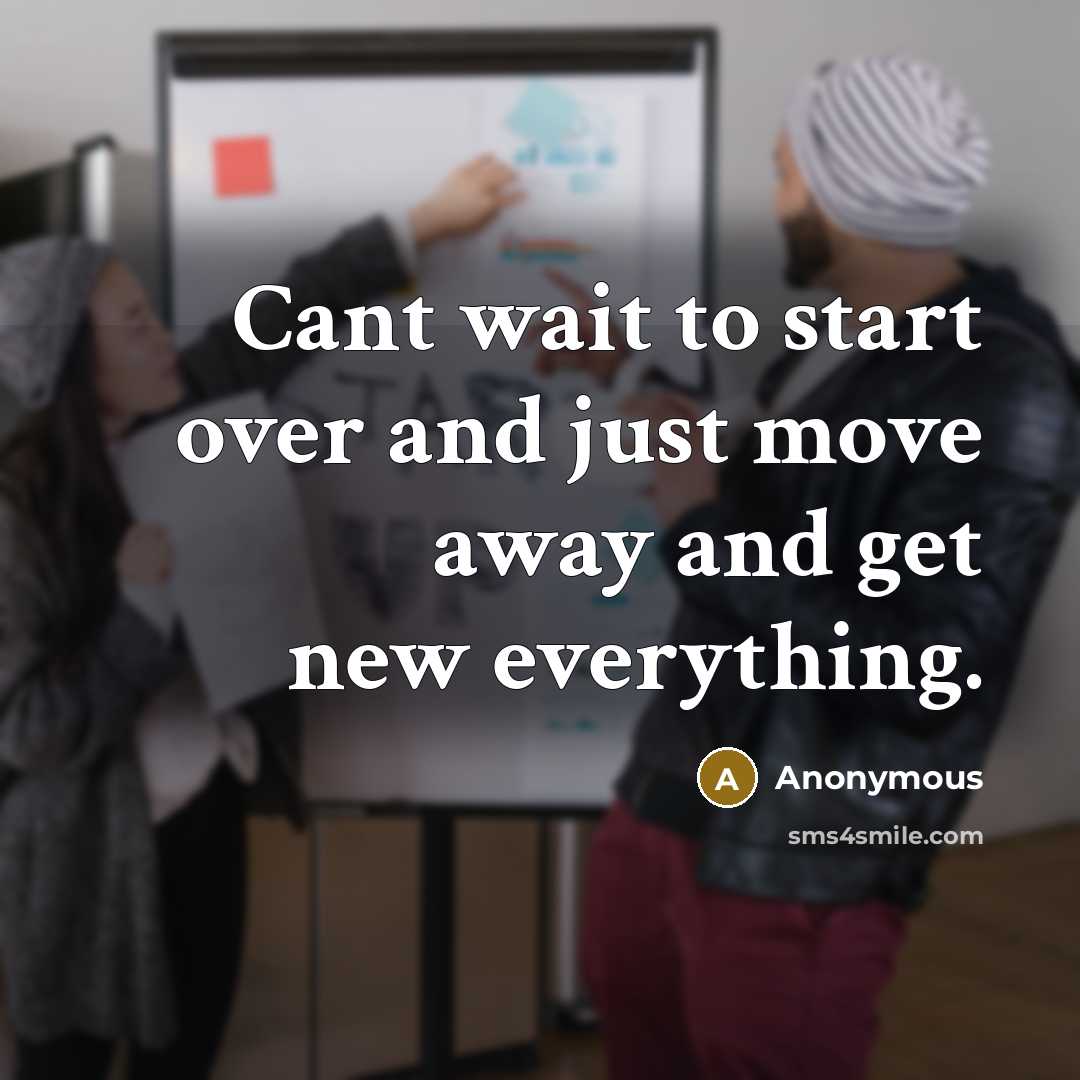 “Cant wait to start over and just move away and get new everything.” quote by Anonymous