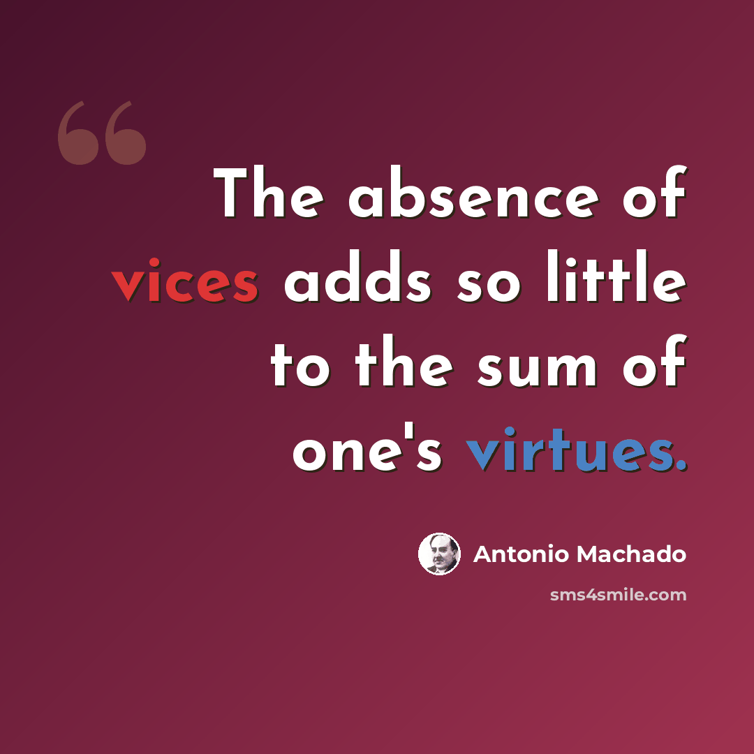 “The absence of vices adds so little to the sum of one's virtues.” quote by Antonio Machado