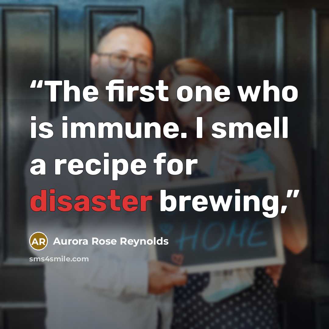 “The first one who is immune. I smell a recipe for disaster brewing,” quote by Aurora Rose Reynolds