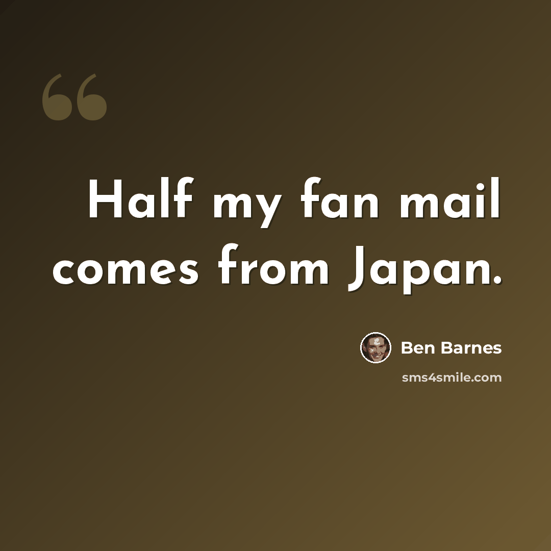 “Half my fan mail comes from Japan.” quote by Ben Barnes