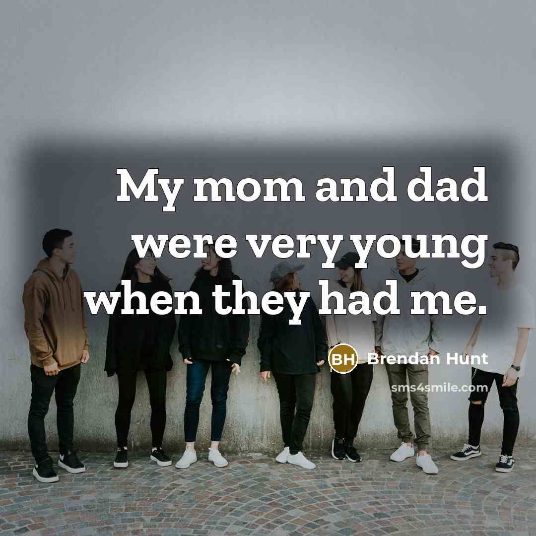 “My mom and dad were very young when they had me.” quote by Brendan Hunt