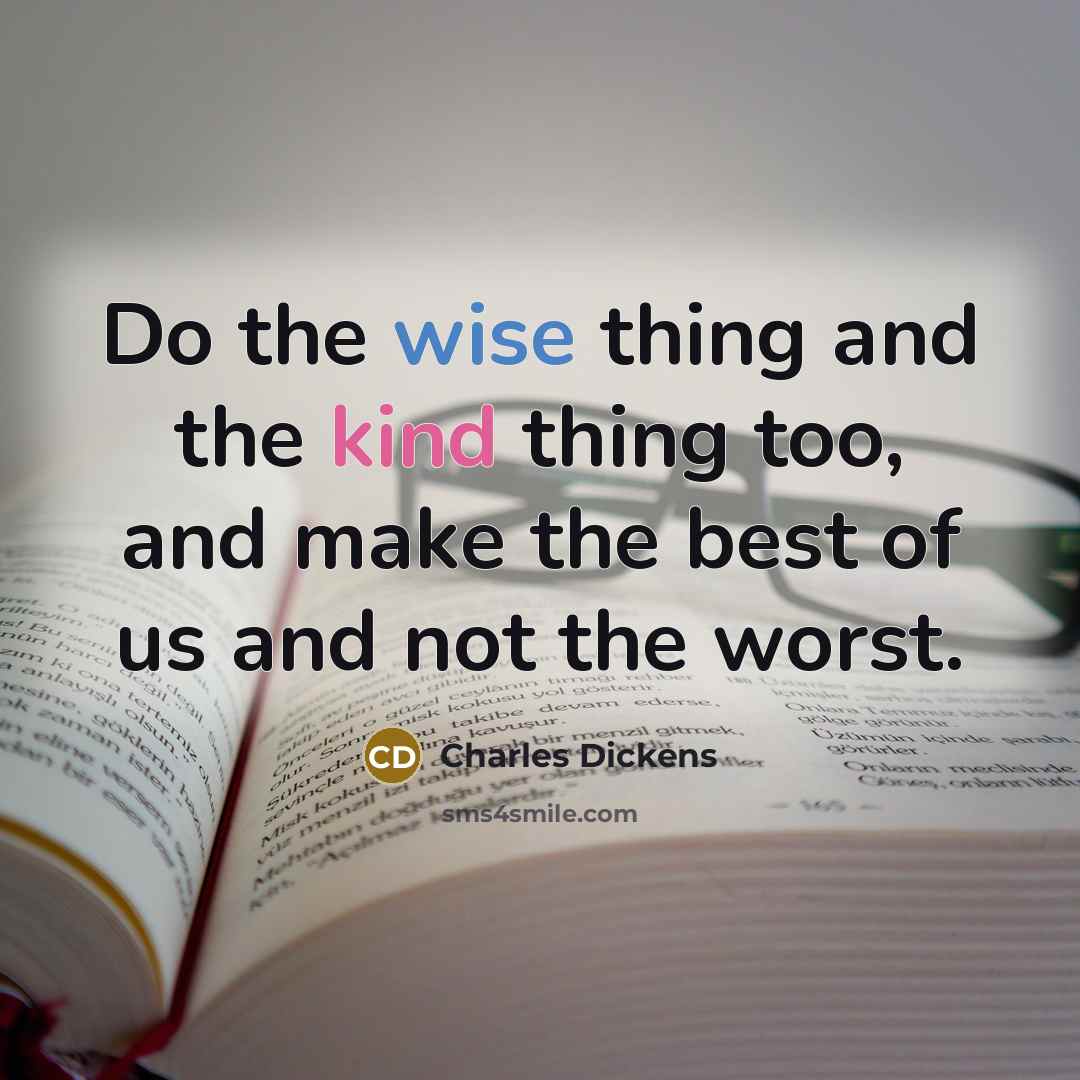 “Do the wise thing and the kind thing too, and make the best of us and not the worst.” quote by Charles Dickens