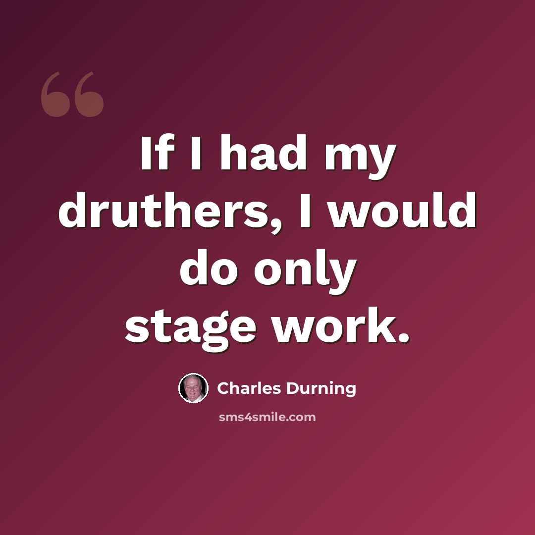 “If I had my druthers, I would do only stage work.” quote by Charles Durning