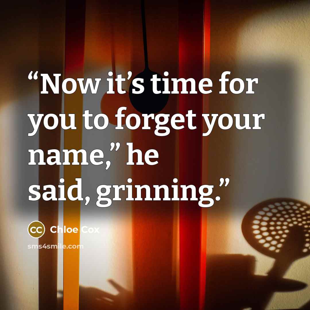 “Now it’s time for you to forget your name,” he said, grinning.” quote by Chloe Cox