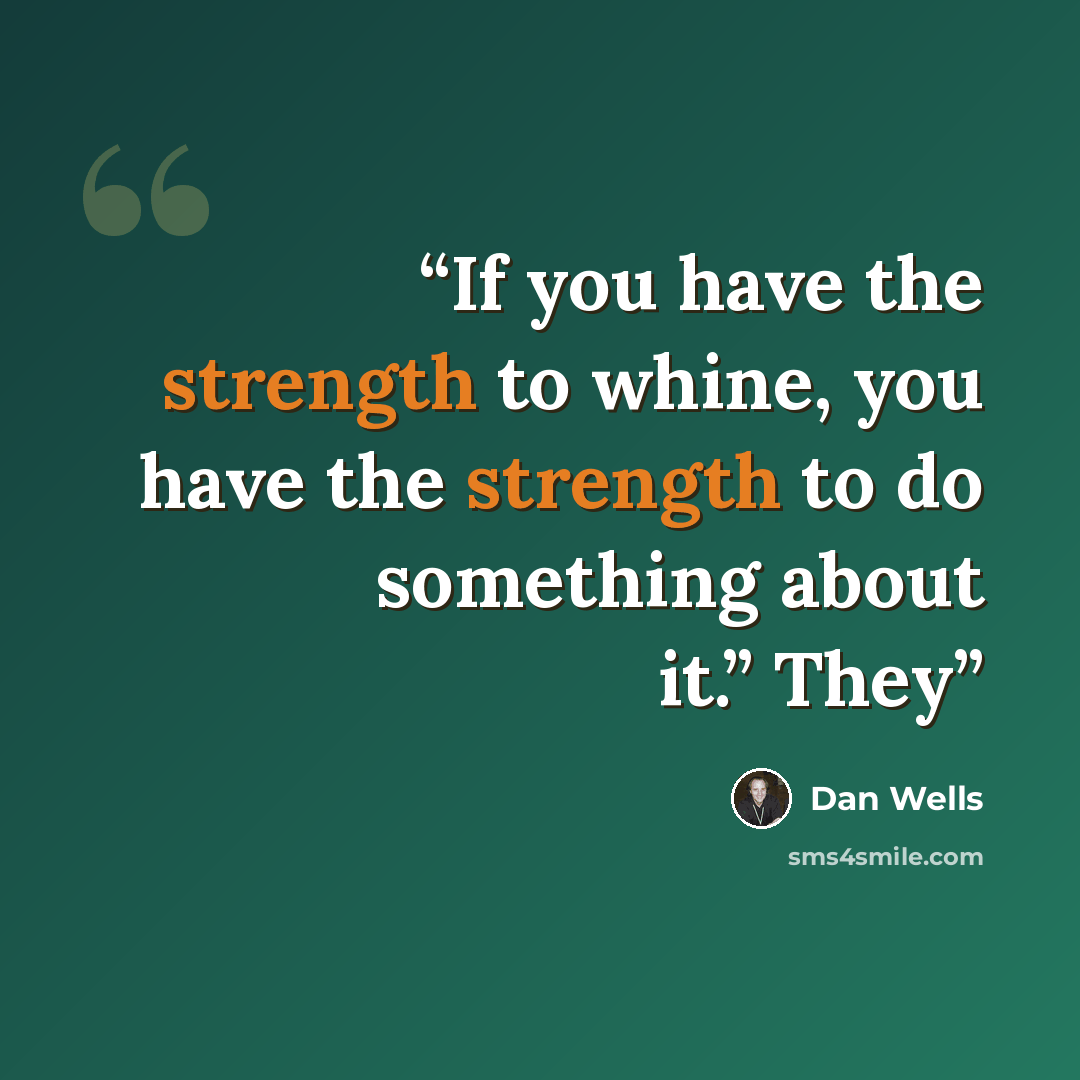 “If you have the strength to whine, you have the strength to do something about it.” They” quote by Dan Wells