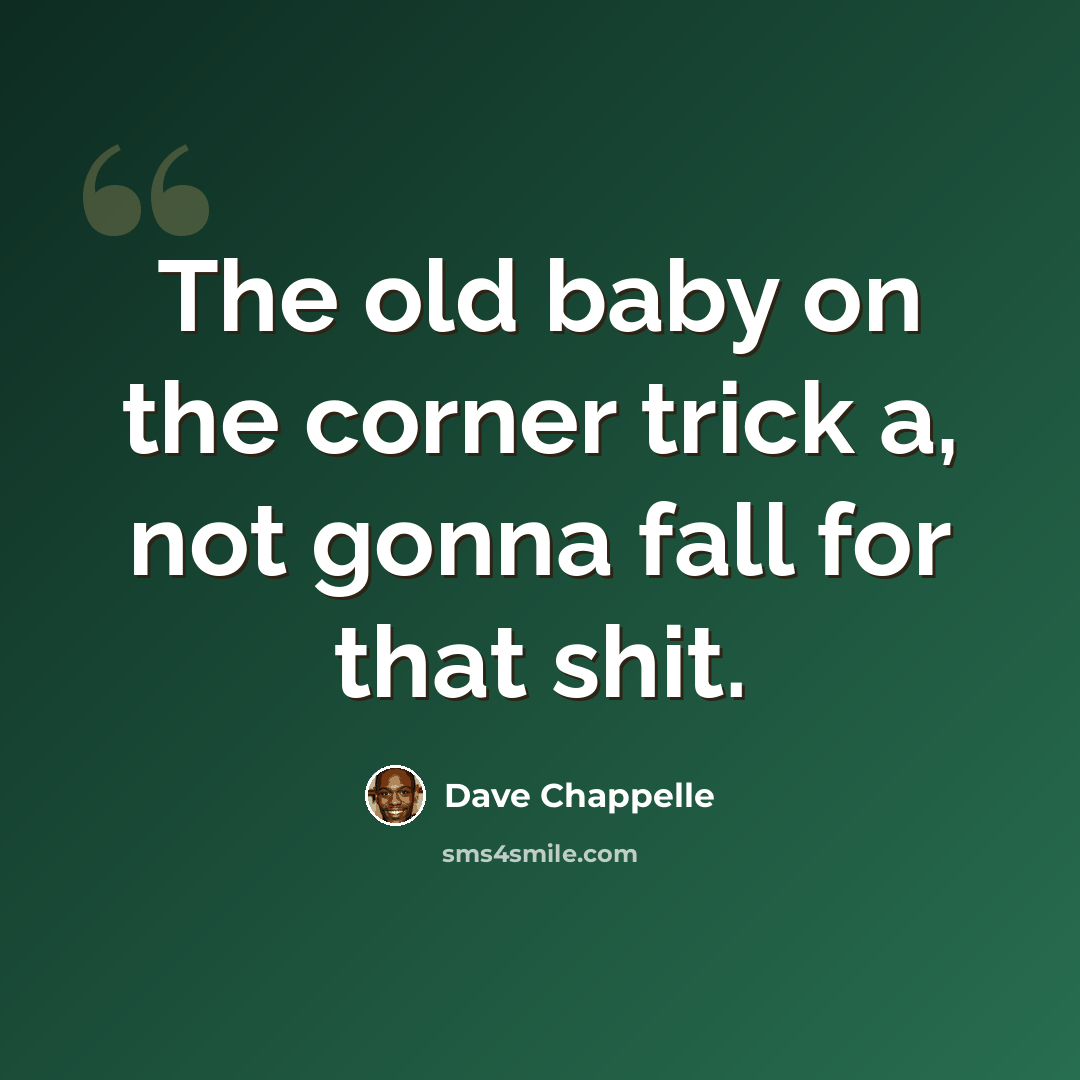 “The old baby on the corner trick a, not gonna fall for that shit.” quote by Dave Chappelle