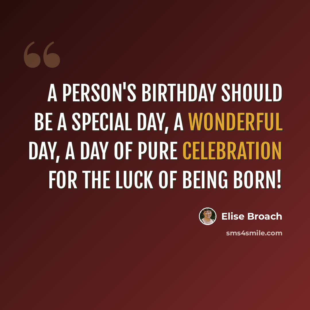 “A person's birthday should be a special day, a wonderful day, a day of pure celebration for the luck of being born!” quote by Elise Broach