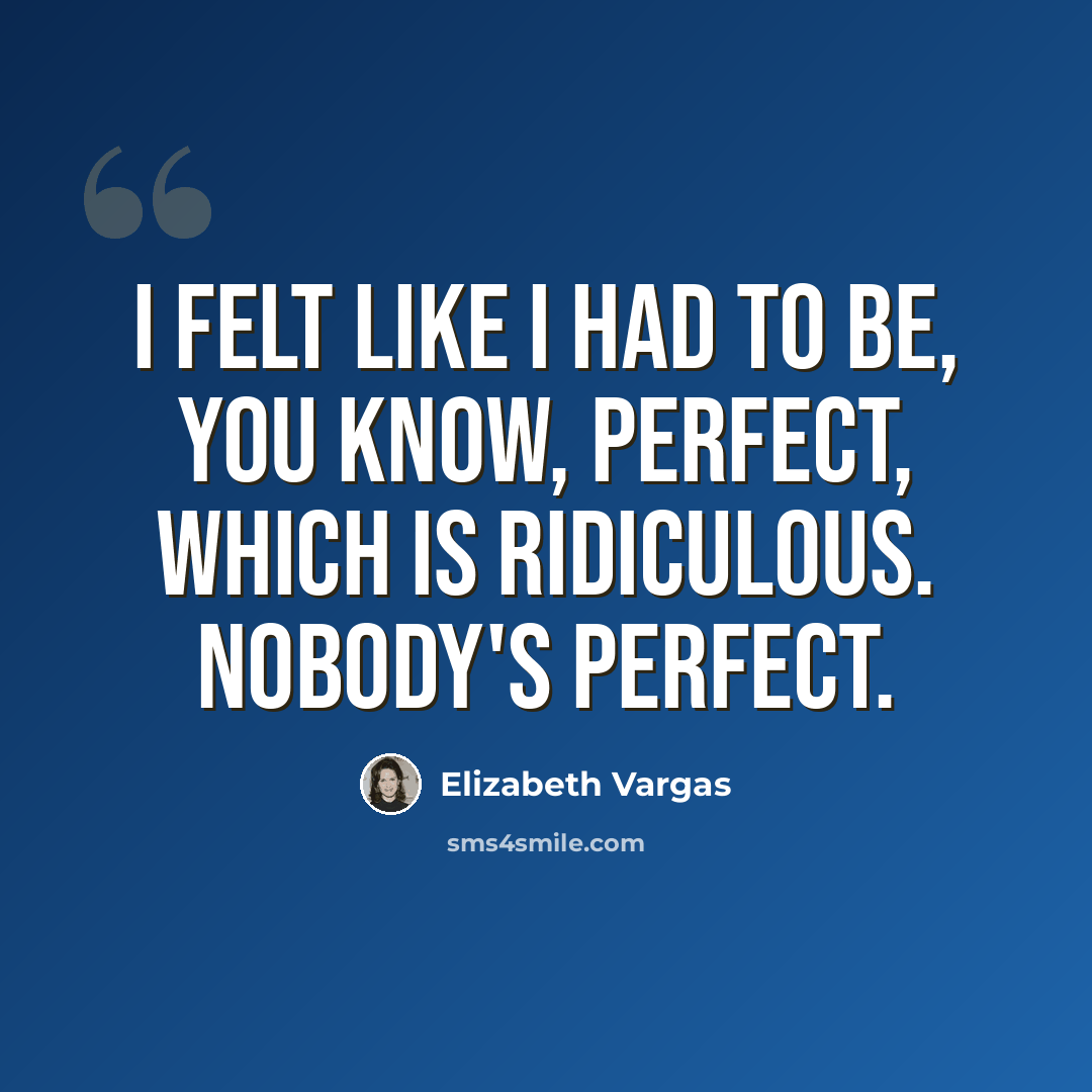 “I felt like I had to be, you know, perfect, which is ridiculous. Nobody's perfect.” quote by Elizabeth Vargas
