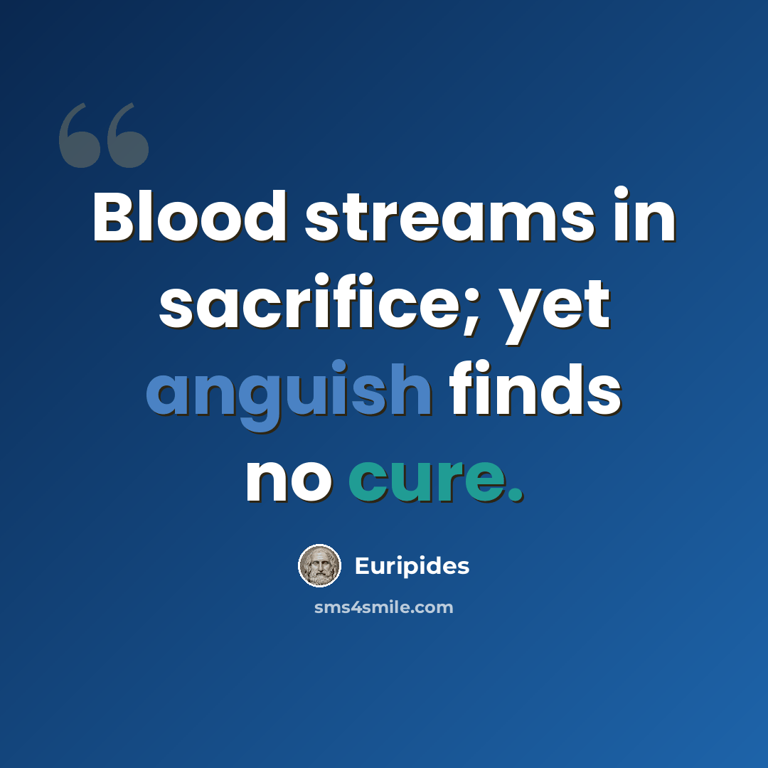 “Blood streams in sacrifice; yet anguish finds no cure.” quote by Euripides