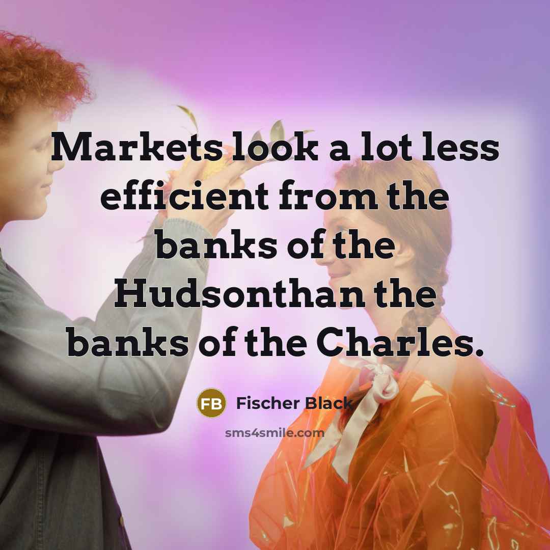 “Markets look a lot less efficient from the banks of the Hudsonthan the banks of the Charles.” quote by Fischer Black