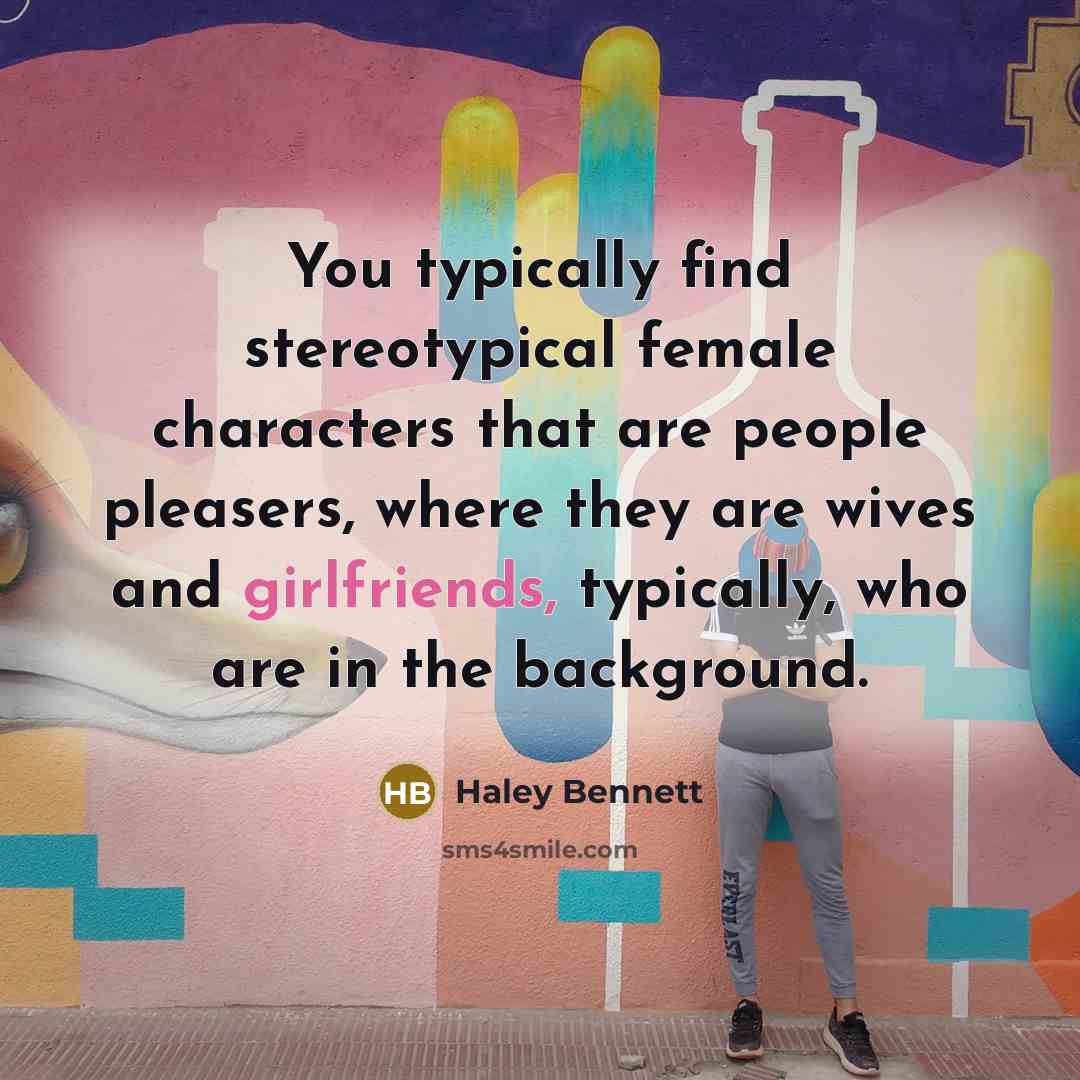 “You typically find stereotypical female characters that are people pleasers, where they are wives and girlfriends, typically, who are in the background.” quote by Haley Bennett