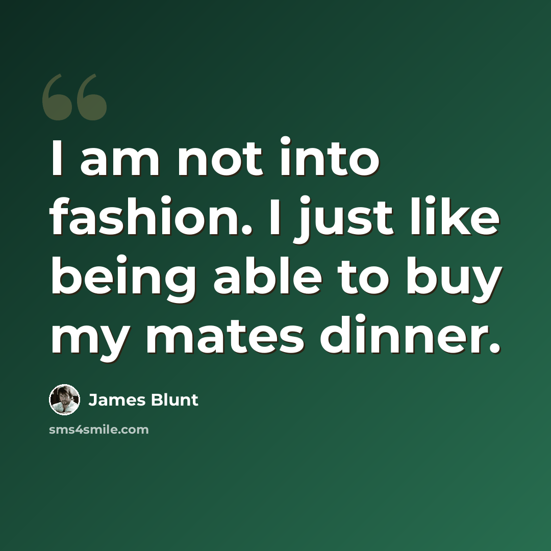 “I am not into fashion. I just like being able to buy my mates dinner.” quote by James Blunt