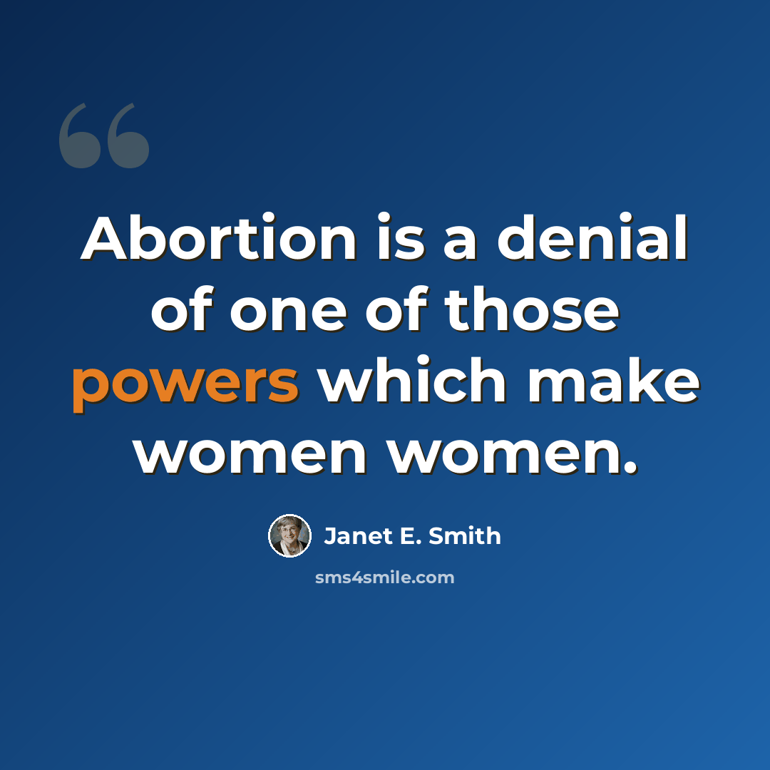 “Abortion is a denial of one of those powers which make women women.” quote by Janet E. Smith