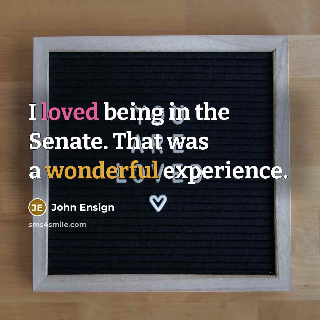 “I loved being in the Senate. That was a wonderful experience.” quote by John Ensign